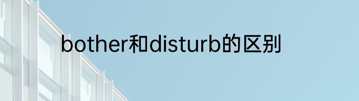 bother和disturb的区别