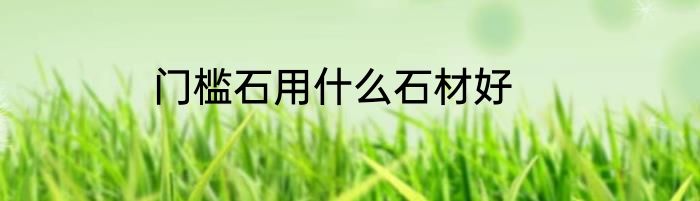 门槛石用什么石材好