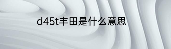 d45t丰田是什么意思