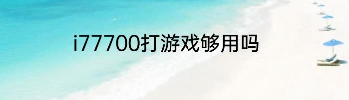i77700打游戏够用吗