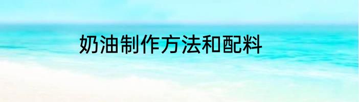 奶油制作方法和配料