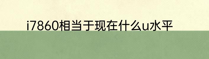 i7860相当于现在什么u水平