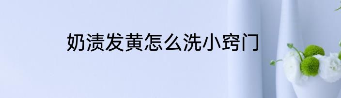 奶渍发黄怎么洗小窍门