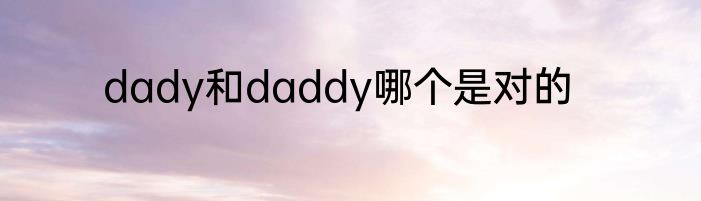 dady和daddy哪个是对的