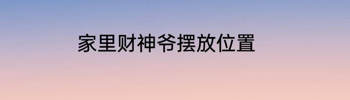 家里财神爷摆放位置