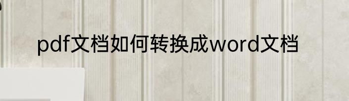 pdf文档如何转换成word文档