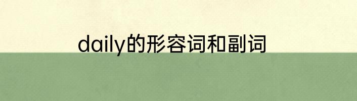 daily的形容词和副词