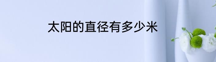 太阳的直径有多少米