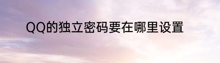 QQ的独立密码要在哪里设置