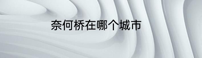 奈何桥在哪个城市