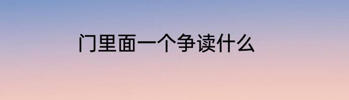 门里面一个争读什么