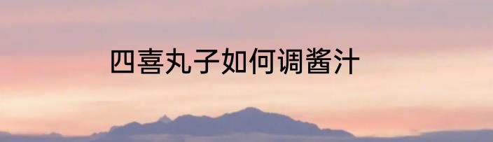 四喜丸子如何调酱汁