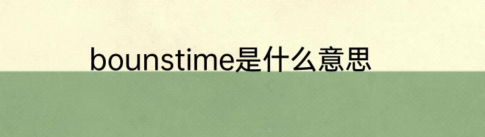 bounstime是什么意思