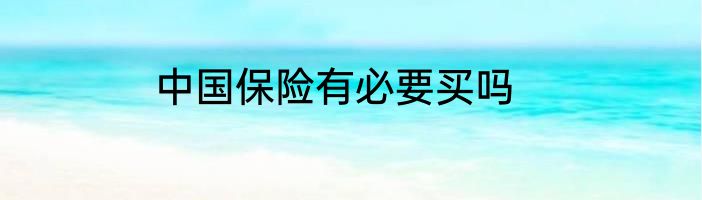 中国保险有必要买吗