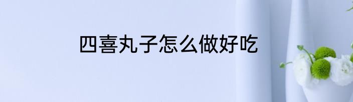 四喜丸子怎么做好吃