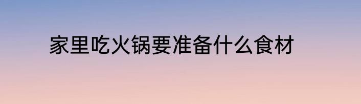 家里吃火锅要准备什么食材