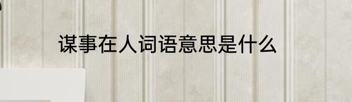 谋事在人词语意思是什么
