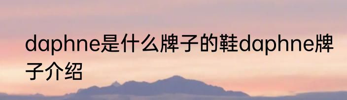 daphne是什么牌子的鞋daphne牌子介绍