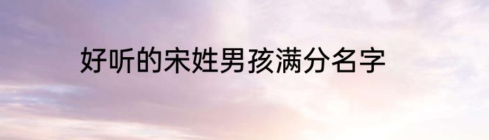 好听的宋姓男孩满分名字