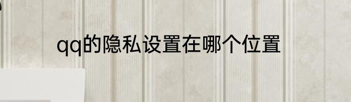 qq的隐私设置在哪个位置