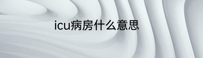 icu病房什么意思
