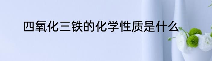 四氧化三铁的化学性质是什么