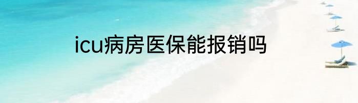 icu病房医保能报销吗