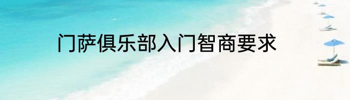 门萨俱乐部入门智商要求
