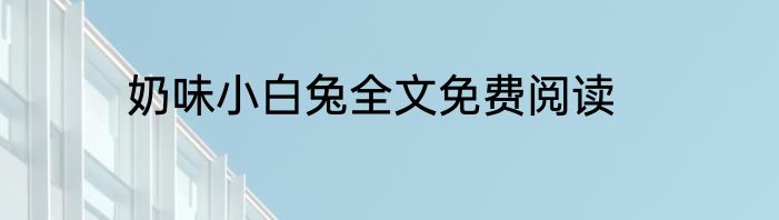 奶味小白兔全文免费阅读