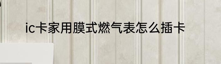 ic卡家用膜式燃气表怎么插卡