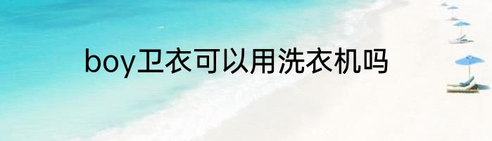 boy卫衣可以用洗衣机吗