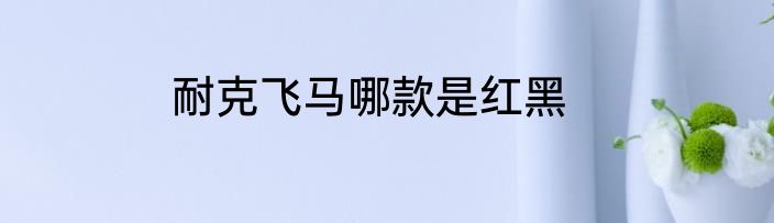 耐克飞马哪款是红黑