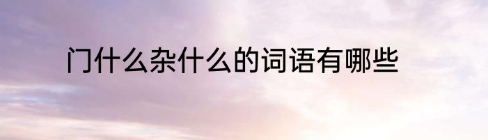 门什么杂什么的词语有哪些