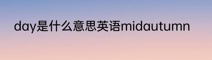 day是什么意思英语midautumn