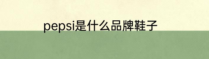 pepsi是什么品牌鞋子
