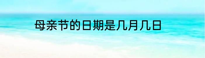 母亲节的日期是几月几日