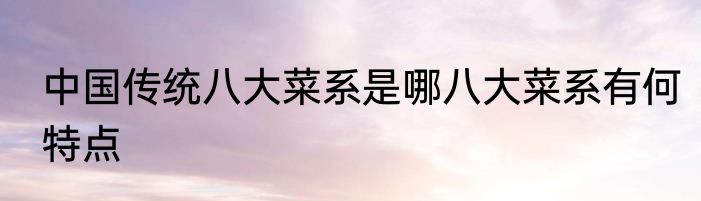 中国传统八大菜系是哪八大菜系有何特点