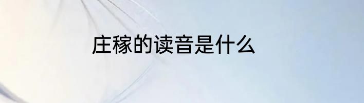 庄稼的读音是什么
