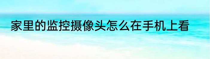 家里的监控摄像头怎么在手机上看
