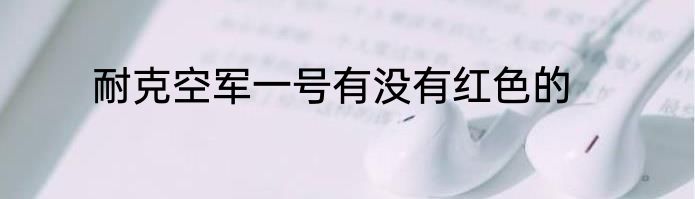 耐克空军一号有没有红色的