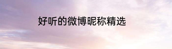 好听的微博昵称精选