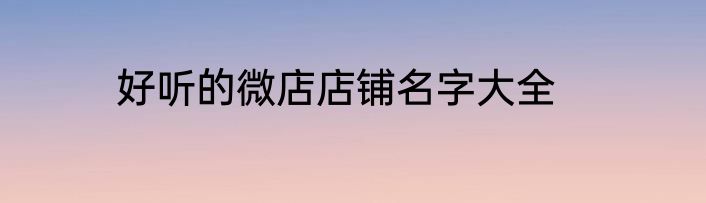 好听的微店店铺名字大全