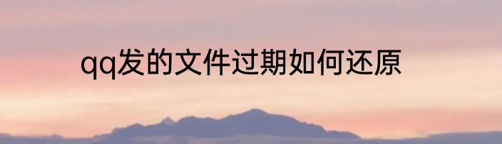 qq发的文件过期如何还原