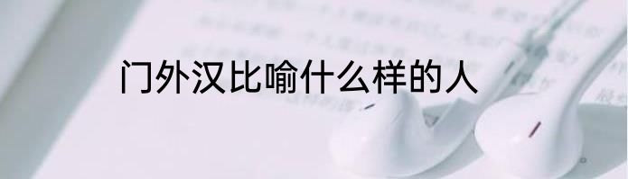 门外汉比喻什么样的人