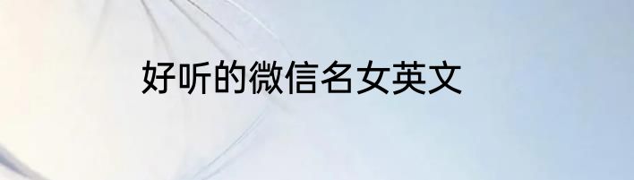 好听的微信名女英文