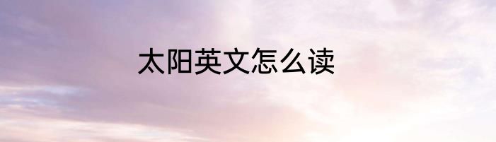 太阳英文怎么读