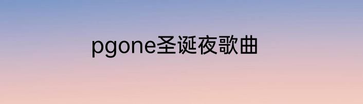 pgone圣诞夜歌曲