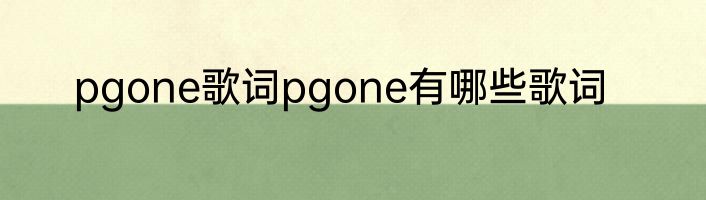 pgone歌词pgone有哪些歌词