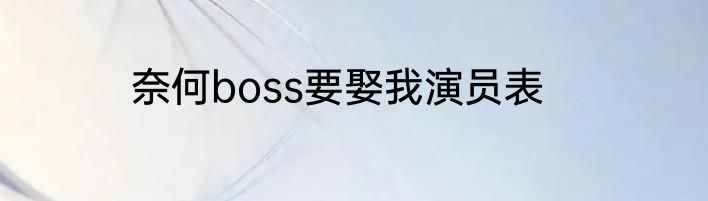 奈何boss要娶我演员表