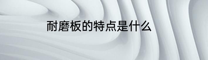 耐磨板的特点是什么